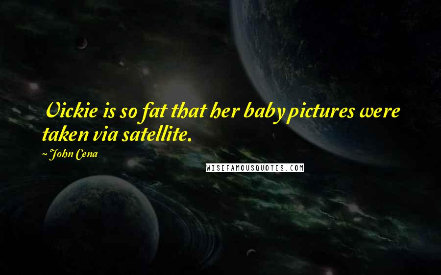 John Cena Quotes: Vickie is so fat that her baby pictures were taken via satellite.