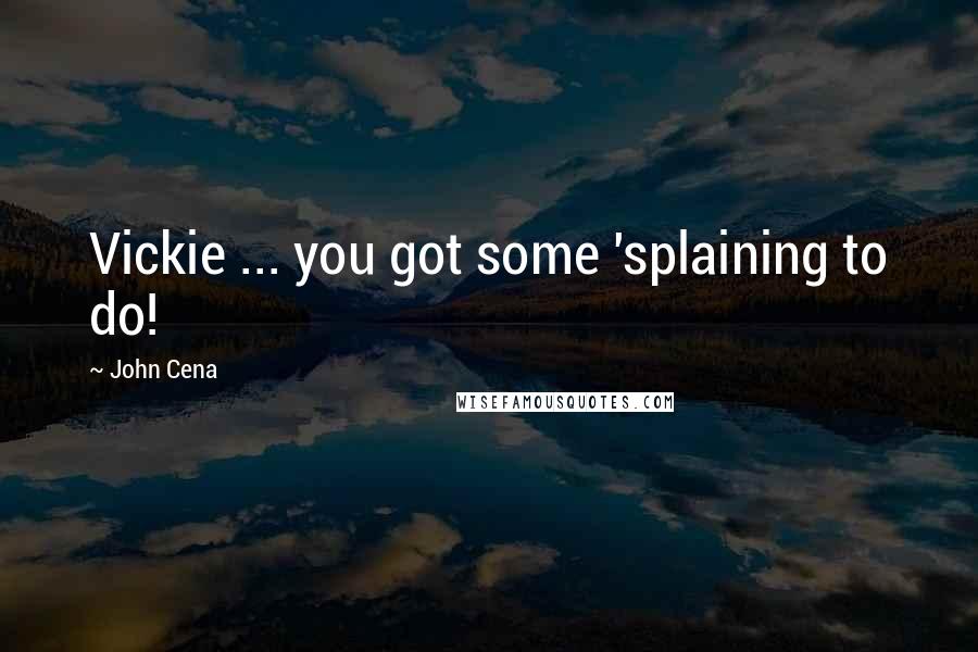 John Cena Quotes: Vickie ... you got some 'splaining to do!