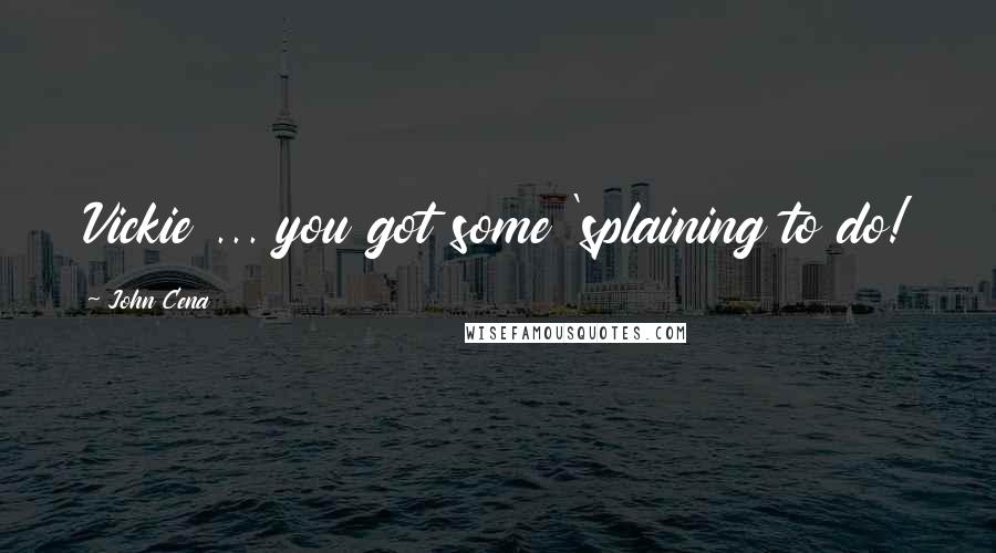 John Cena Quotes: Vickie ... you got some 'splaining to do!