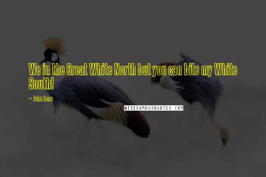 John Cena Quotes: We in the Great White North but you can bite my White South!