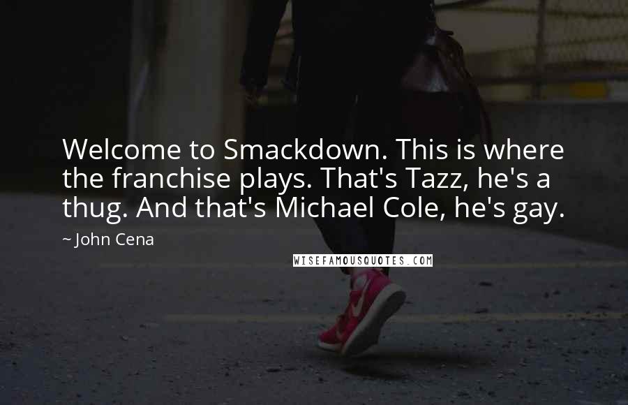 John Cena Quotes: Welcome to Smackdown. This is where the franchise plays. That's Tazz, he's a thug. And that's Michael Cole, he's gay.