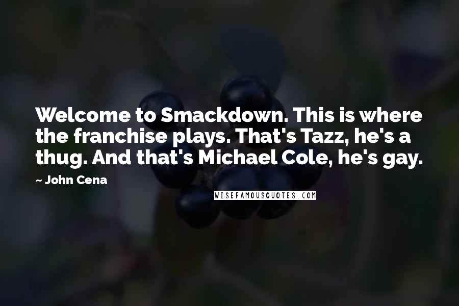 John Cena Quotes: Welcome to Smackdown. This is where the franchise plays. That's Tazz, he's a thug. And that's Michael Cole, he's gay.