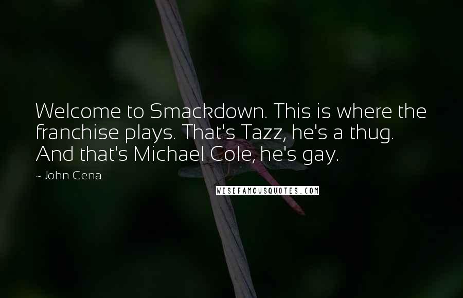 John Cena Quotes: Welcome to Smackdown. This is where the franchise plays. That's Tazz, he's a thug. And that's Michael Cole, he's gay.