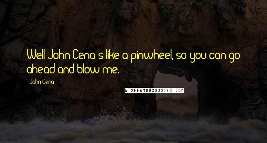 John Cena Quotes: Well John Cena's like a pinwheel, so you can go ahead and blow me.