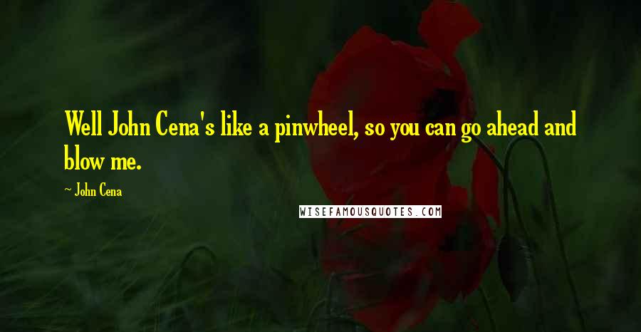 John Cena Quotes: Well John Cena's like a pinwheel, so you can go ahead and blow me.