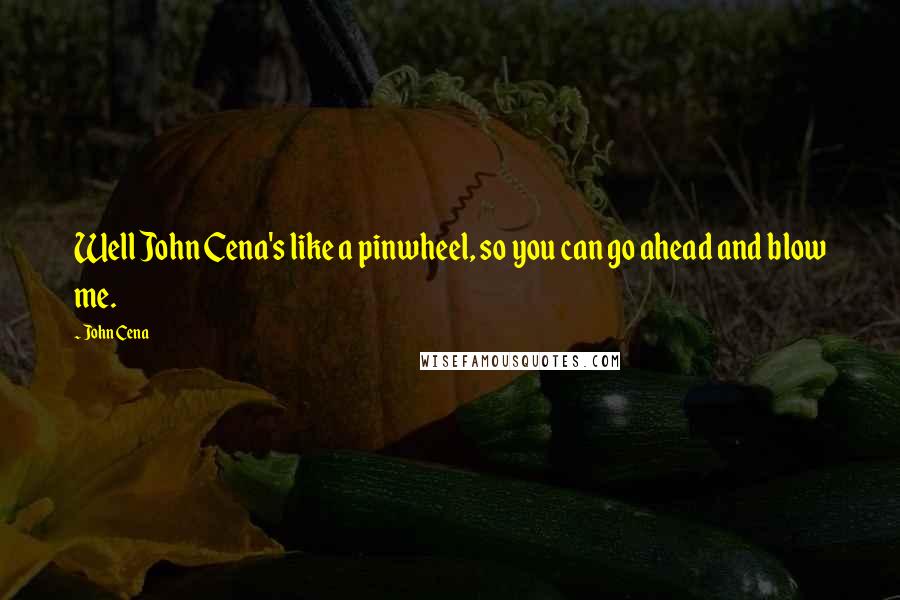 John Cena Quotes: Well John Cena's like a pinwheel, so you can go ahead and blow me.