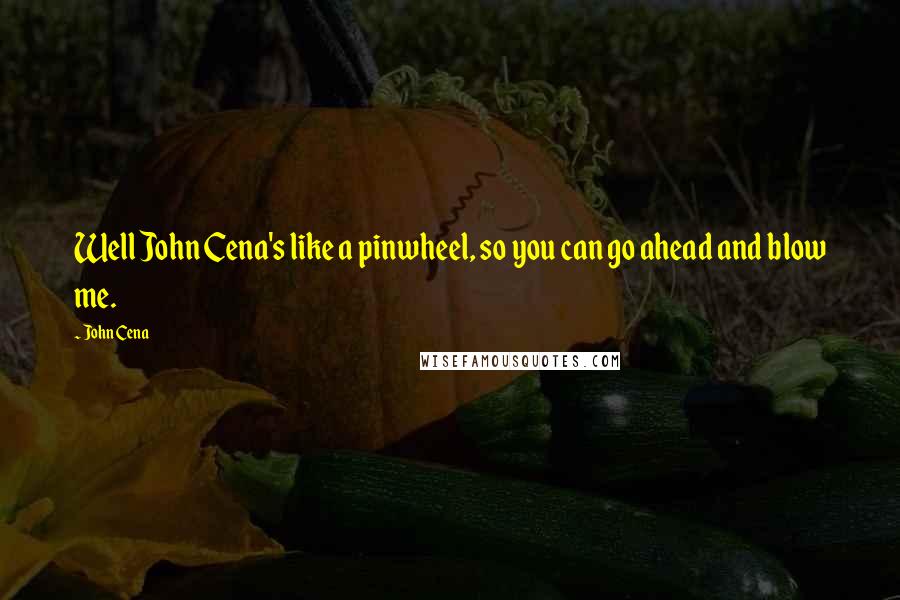 John Cena Quotes: Well John Cena's like a pinwheel, so you can go ahead and blow me.