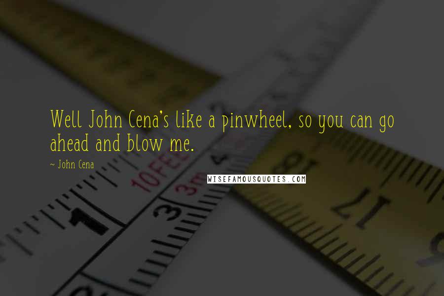 John Cena Quotes: Well John Cena's like a pinwheel, so you can go ahead and blow me.