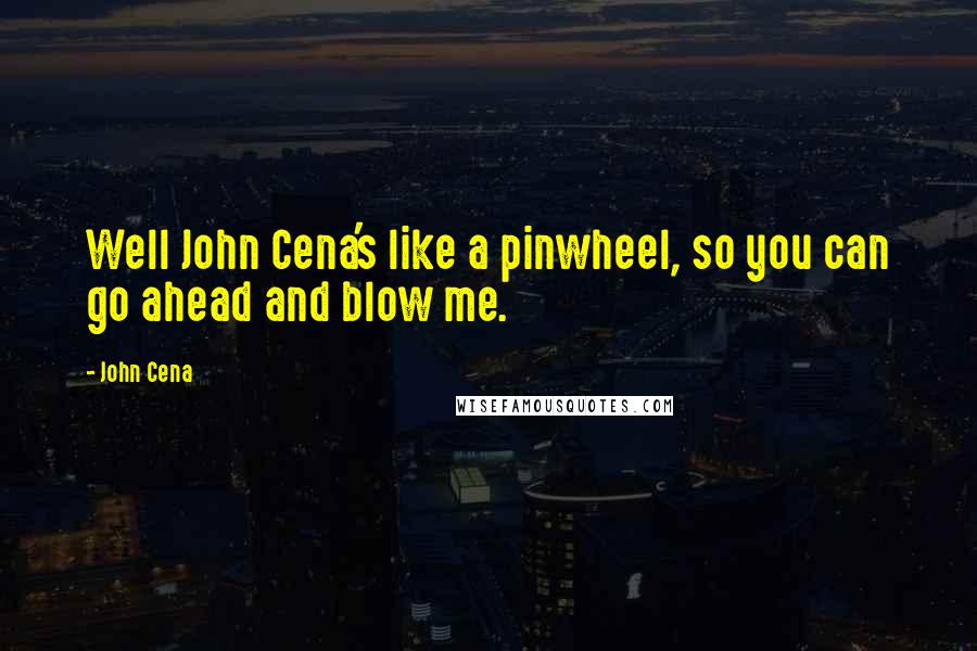 John Cena Quotes: Well John Cena's like a pinwheel, so you can go ahead and blow me.