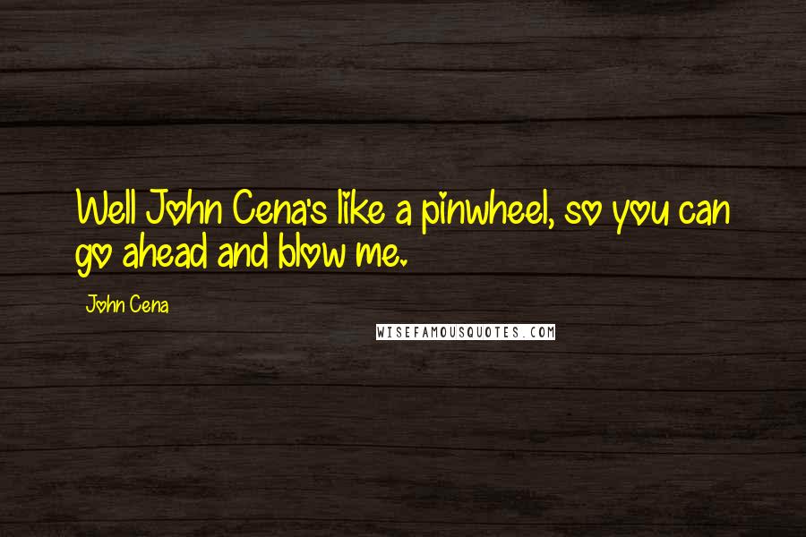 John Cena Quotes: Well John Cena's like a pinwheel, so you can go ahead and blow me.