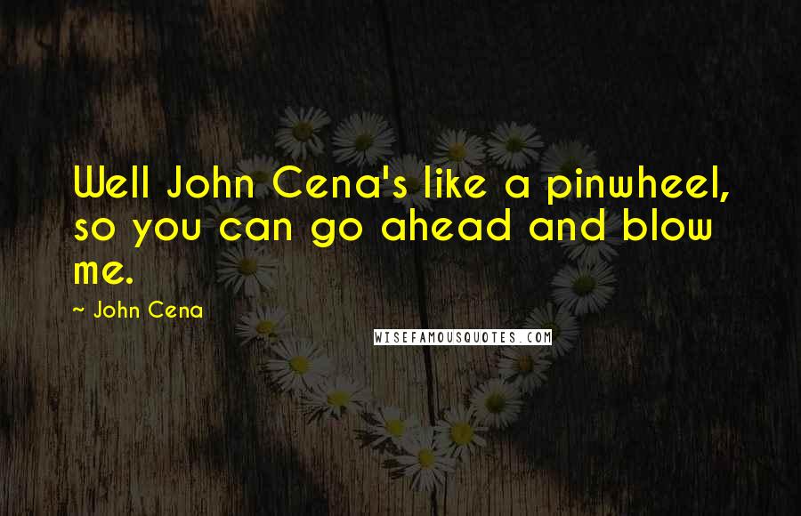 John Cena Quotes: Well John Cena's like a pinwheel, so you can go ahead and blow me.