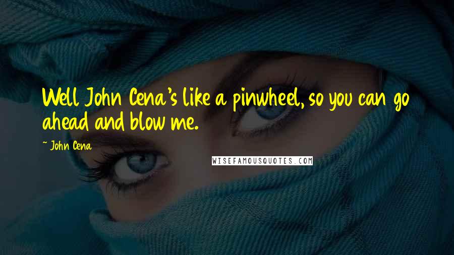 John Cena Quotes: Well John Cena's like a pinwheel, so you can go ahead and blow me.