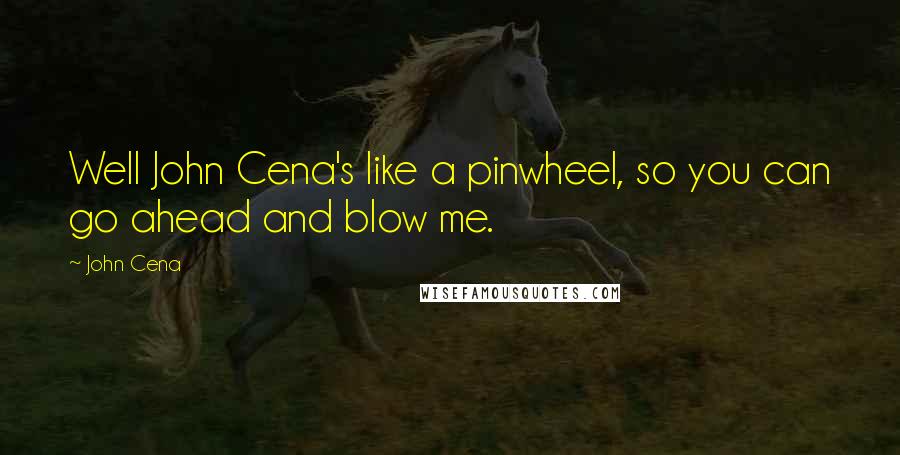 John Cena Quotes: Well John Cena's like a pinwheel, so you can go ahead and blow me.