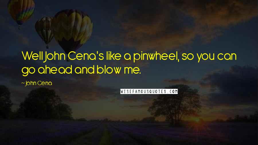 John Cena Quotes: Well John Cena's like a pinwheel, so you can go ahead and blow me.