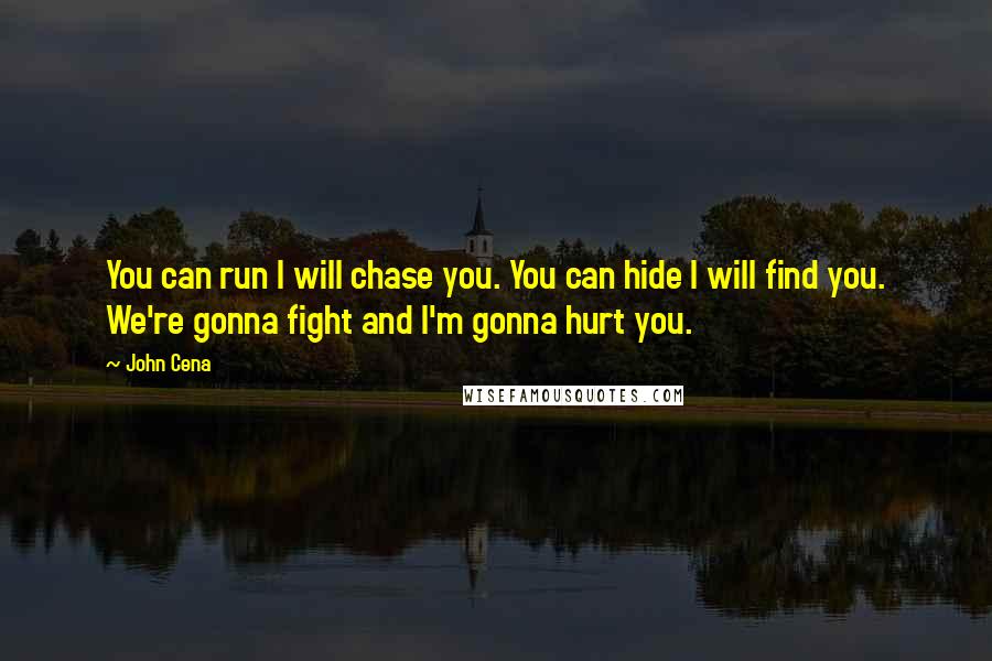 John Cena Quotes: You can run I will chase you. You can hide I will find you. We're gonna fight and I'm gonna hurt you.