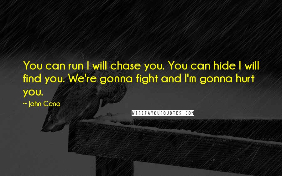 John Cena Quotes: You can run I will chase you. You can hide I will find you. We're gonna fight and I'm gonna hurt you.