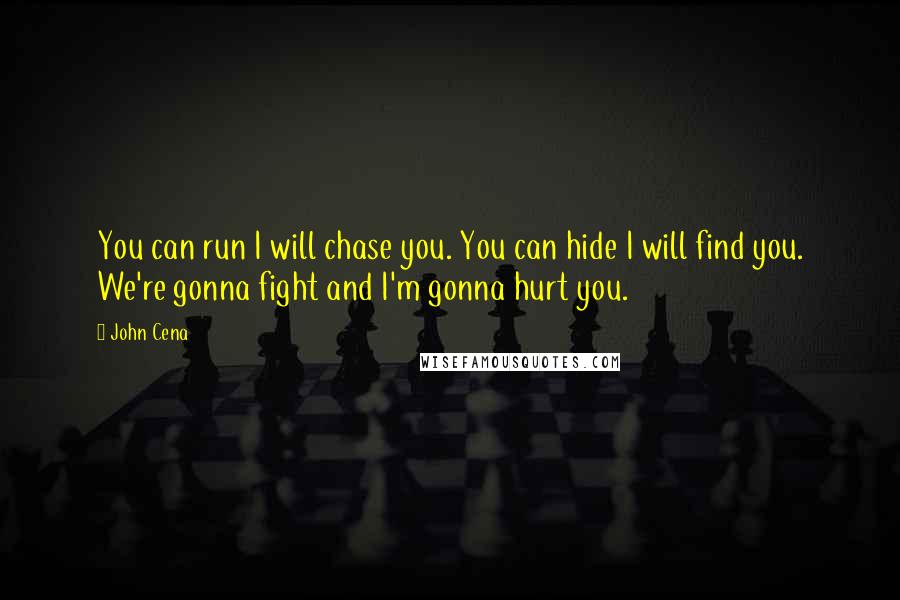 John Cena Quotes: You can run I will chase you. You can hide I will find you. We're gonna fight and I'm gonna hurt you.