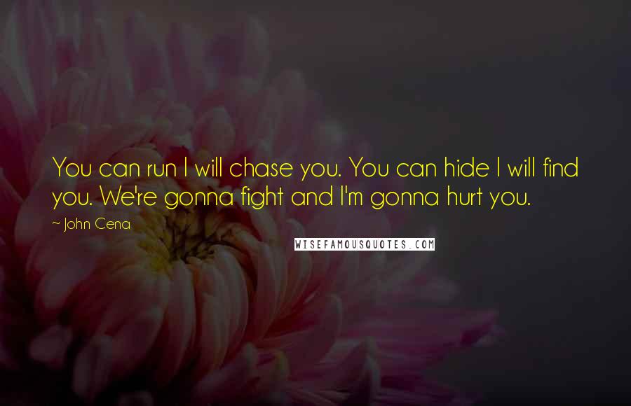 John Cena Quotes: You can run I will chase you. You can hide I will find you. We're gonna fight and I'm gonna hurt you.