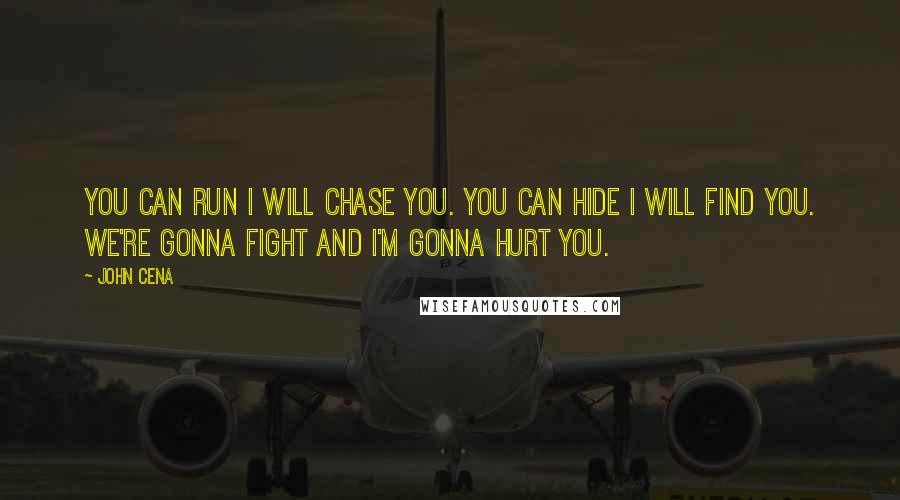 John Cena Quotes: You can run I will chase you. You can hide I will find you. We're gonna fight and I'm gonna hurt you.