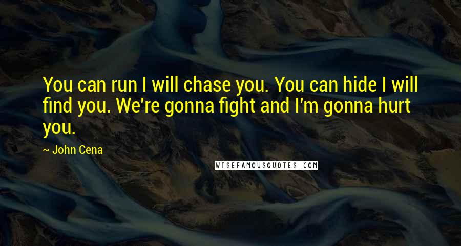 John Cena Quotes: You can run I will chase you. You can hide I will find you. We're gonna fight and I'm gonna hurt you.