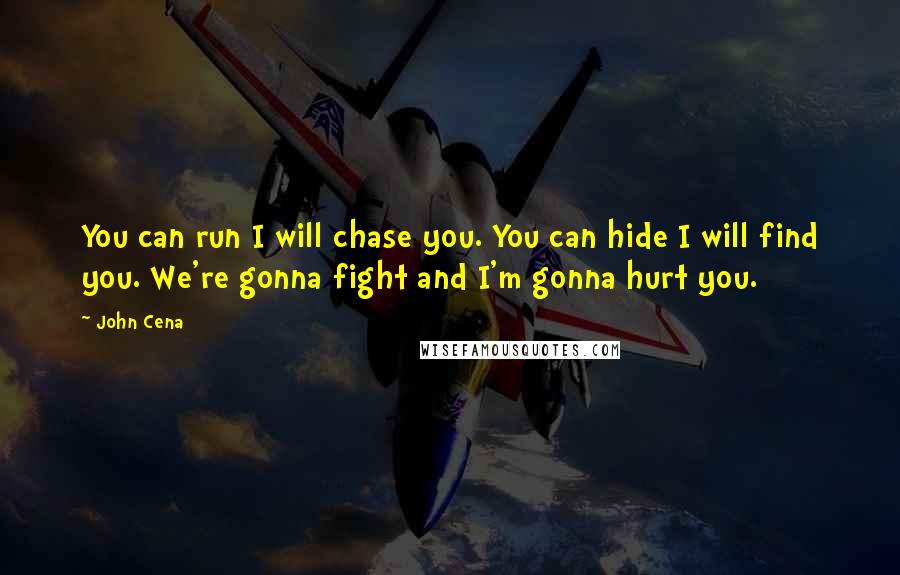 John Cena Quotes: You can run I will chase you. You can hide I will find you. We're gonna fight and I'm gonna hurt you.