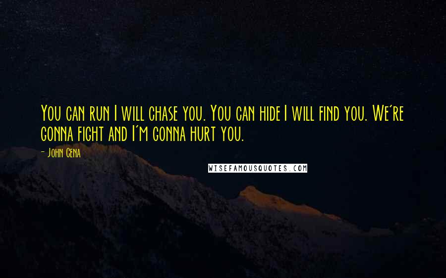 John Cena Quotes: You can run I will chase you. You can hide I will find you. We're gonna fight and I'm gonna hurt you.