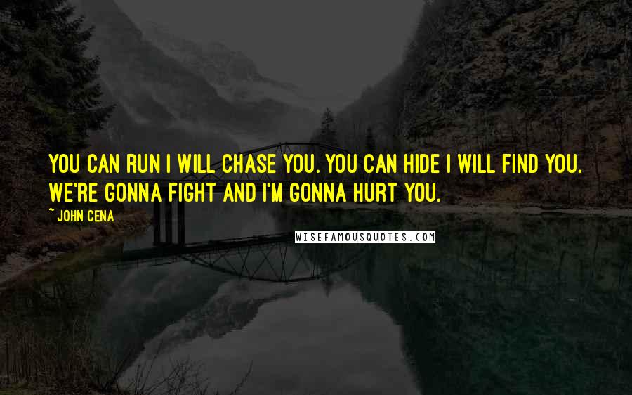 John Cena Quotes: You can run I will chase you. You can hide I will find you. We're gonna fight and I'm gonna hurt you.