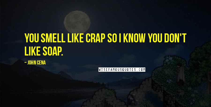 John Cena Quotes: You smell like crap so I know you don't like soap.