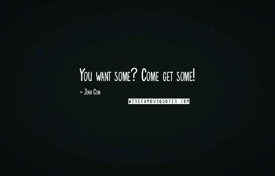 John Cena Quotes: You want some? Come get some!