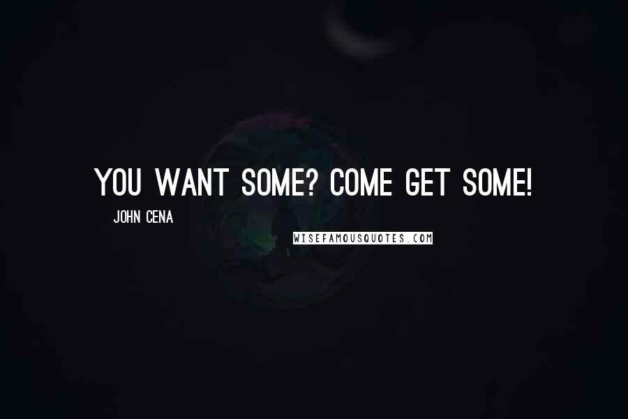 John Cena Quotes: You want some? Come get some!