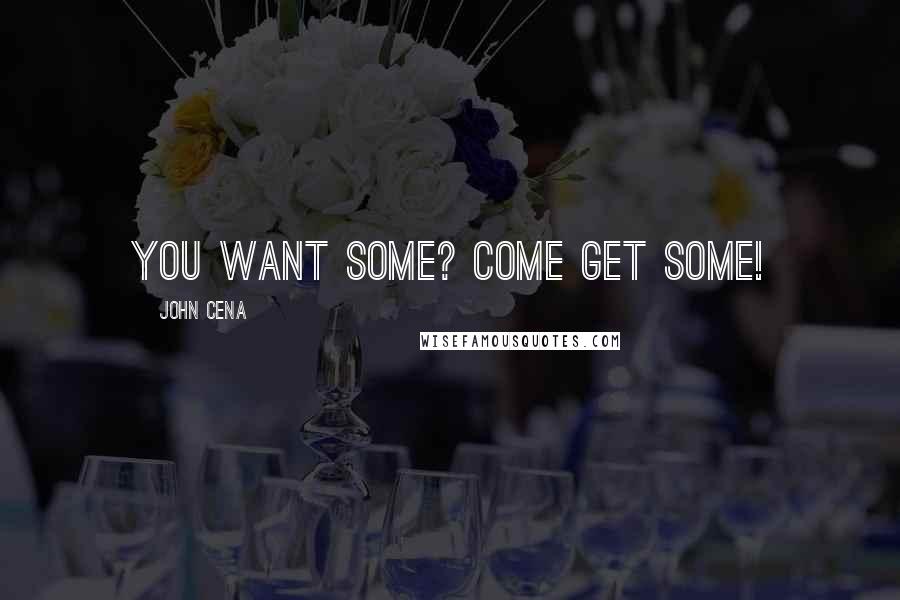 John Cena Quotes: You want some? Come get some!