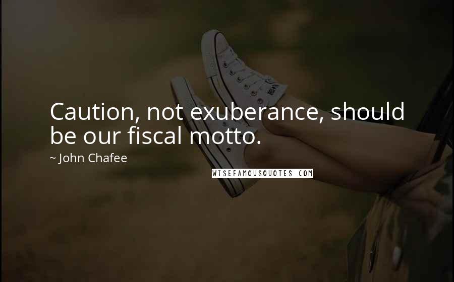 John Chafee Quotes: Caution, not exuberance, should be our fiscal motto.