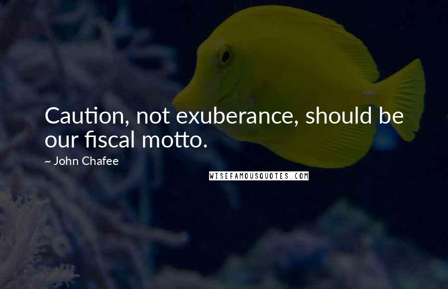 John Chafee Quotes: Caution, not exuberance, should be our fiscal motto.