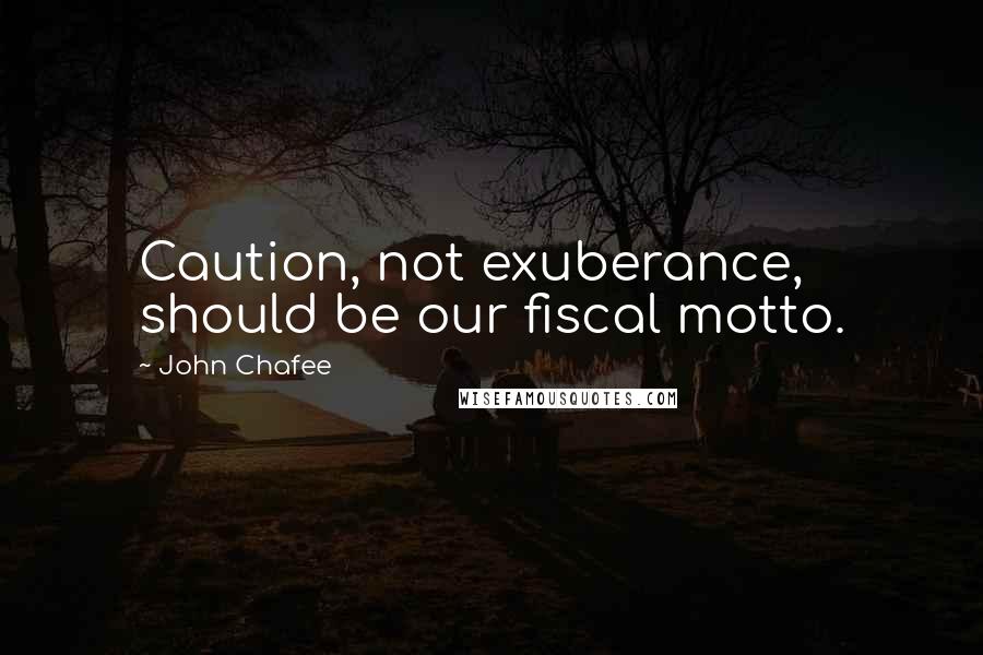 John Chafee Quotes: Caution, not exuberance, should be our fiscal motto.