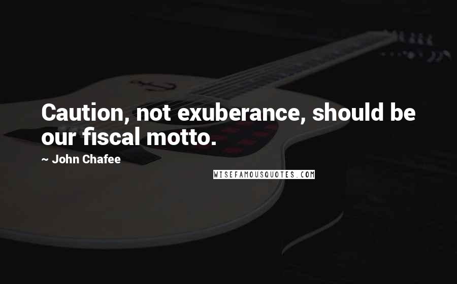 John Chafee Quotes: Caution, not exuberance, should be our fiscal motto.