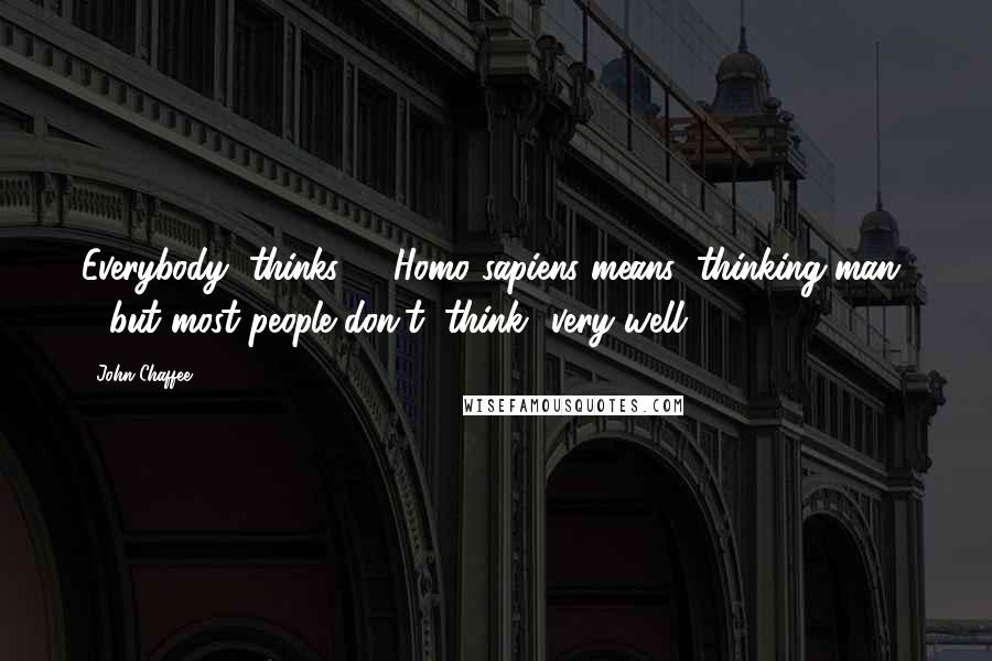 John Chaffee Quotes: Everybody "thinks" - Homo sapiens means "thinking man" - but most people don't "think" very well.