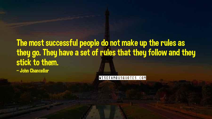 John Chancellor Quotes: The most successful people do not make up the rules as they go. They have a set of rules that they follow and they stick to them.