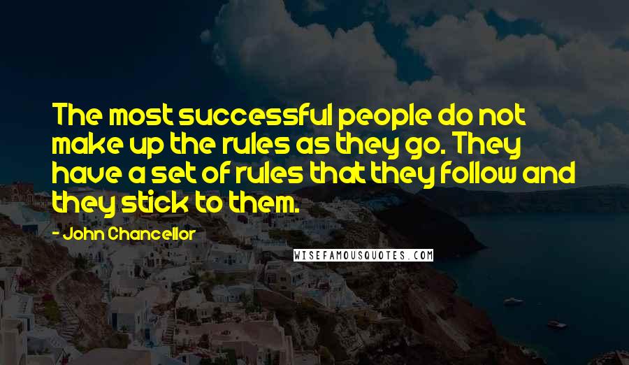 John Chancellor Quotes: The most successful people do not make up the rules as they go. They have a set of rules that they follow and they stick to them.