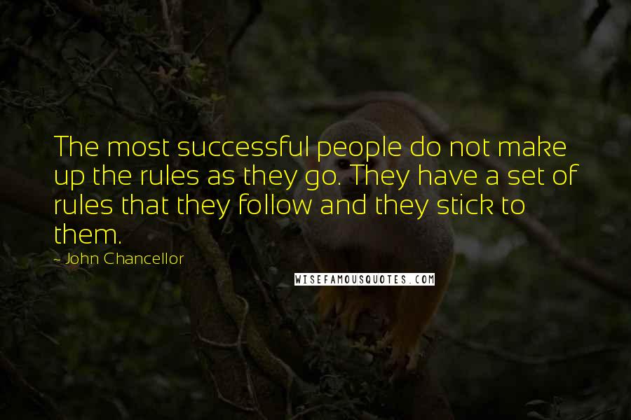 John Chancellor Quotes: The most successful people do not make up the rules as they go. They have a set of rules that they follow and they stick to them.