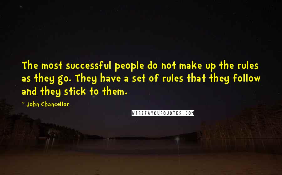 John Chancellor Quotes: The most successful people do not make up the rules as they go. They have a set of rules that they follow and they stick to them.