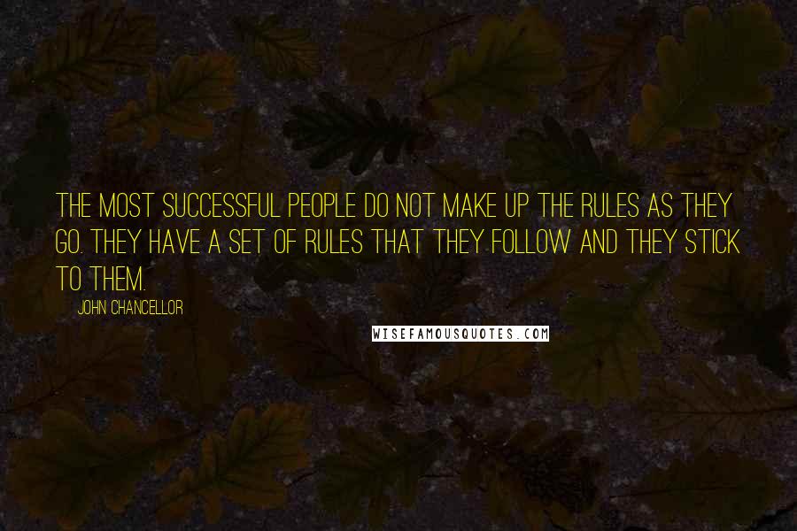 John Chancellor Quotes: The most successful people do not make up the rules as they go. They have a set of rules that they follow and they stick to them.