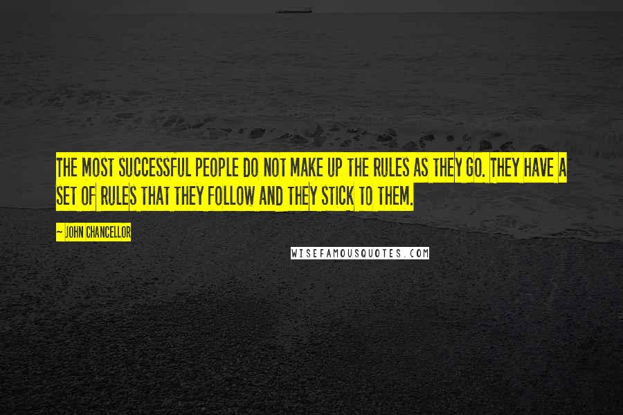 John Chancellor Quotes: The most successful people do not make up the rules as they go. They have a set of rules that they follow and they stick to them.