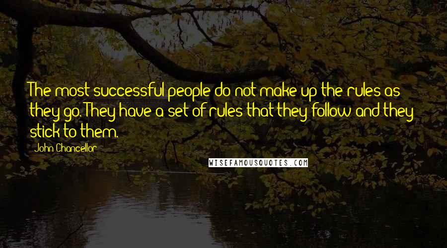 John Chancellor Quotes: The most successful people do not make up the rules as they go. They have a set of rules that they follow and they stick to them.