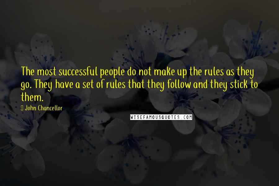 John Chancellor Quotes: The most successful people do not make up the rules as they go. They have a set of rules that they follow and they stick to them.