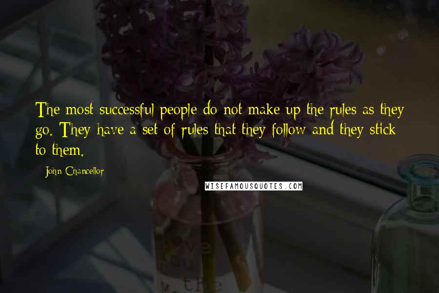 John Chancellor Quotes: The most successful people do not make up the rules as they go. They have a set of rules that they follow and they stick to them.