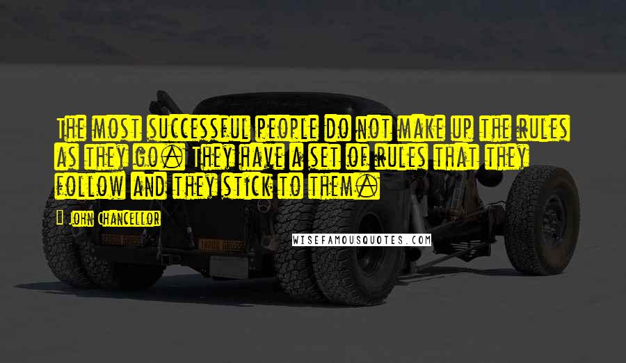 John Chancellor Quotes: The most successful people do not make up the rules as they go. They have a set of rules that they follow and they stick to them.