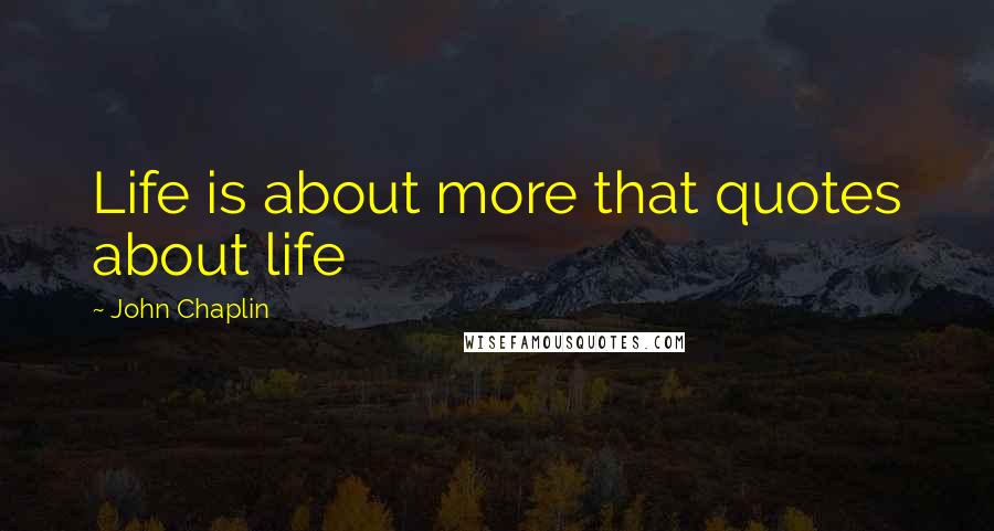 John Chaplin Quotes: Life is about more that quotes about life