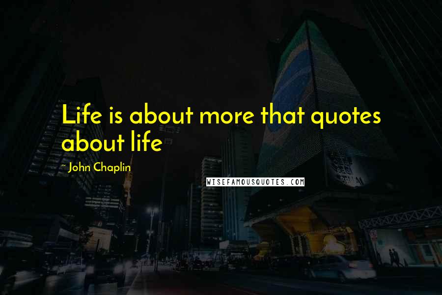 John Chaplin Quotes: Life is about more that quotes about life