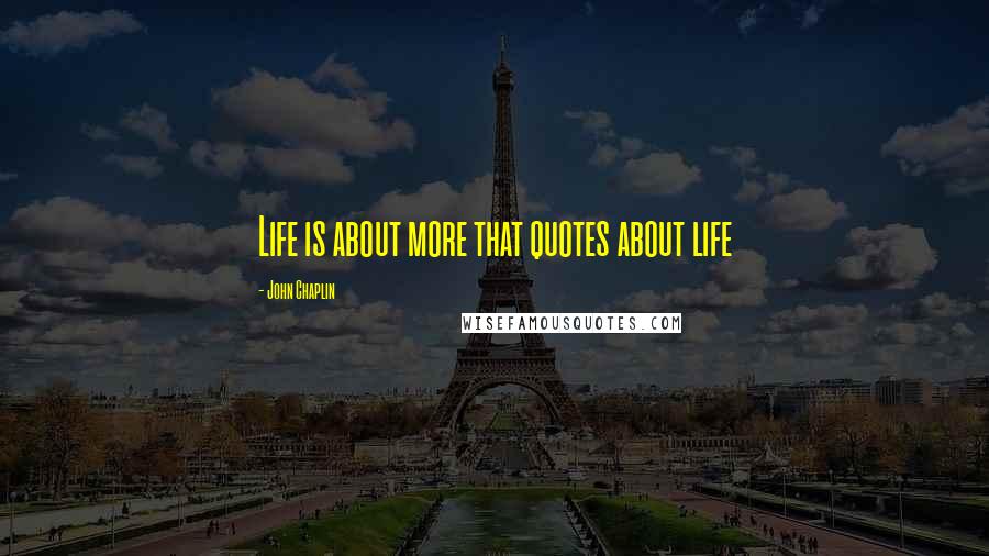 John Chaplin Quotes: Life is about more that quotes about life