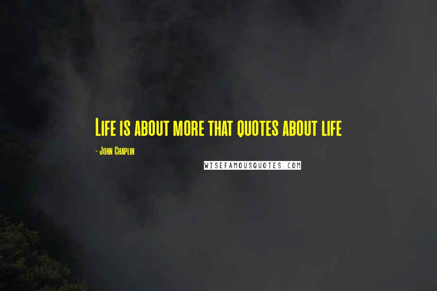 John Chaplin Quotes: Life is about more that quotes about life